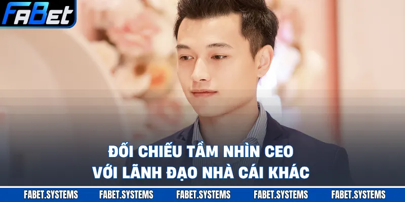 Đối chiếu tầm nhìn CEO với lãnh đạo nhà cái khác